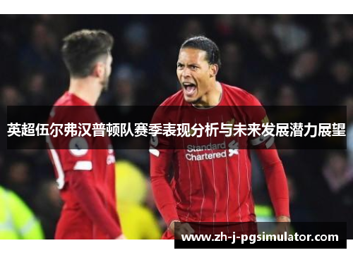 英超伍尔弗汉普顿队赛季表现分析与未来发展潜力展望