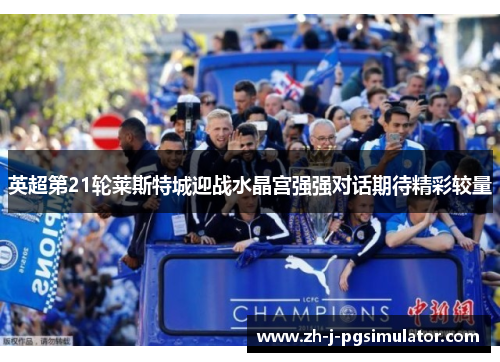 英超第21轮莱斯特城迎战水晶宫强强对话期待精彩较量