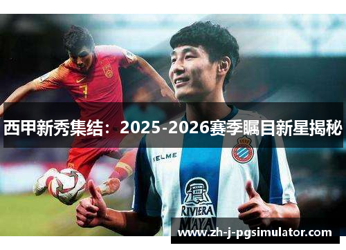 西甲新秀集结：2025-2026赛季瞩目新星揭秘