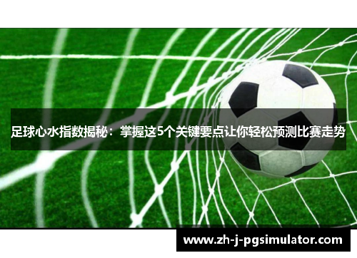 足球心水指数揭秘：掌握这5个关键要点让你轻松预测比赛走势