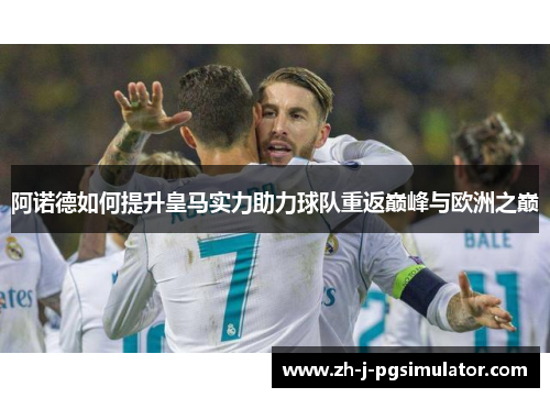 阿诺德如何提升皇马实力助力球队重返巅峰与欧洲之巅