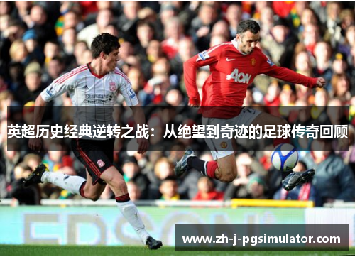 英超历史经典逆转之战：从绝望到奇迹的足球传奇回顾