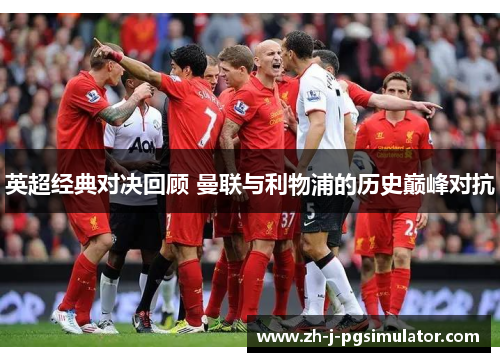 英超经典对决回顾 曼联与利物浦的历史巅峰对抗
