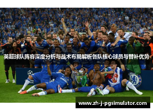 英超球队阵容深度分析与战术布局解析各队核心球员与替补优势