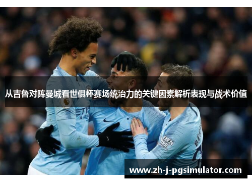 从吉鲁对阵曼城看世俱杯赛场统治力的关键因素解析表现与战术价值