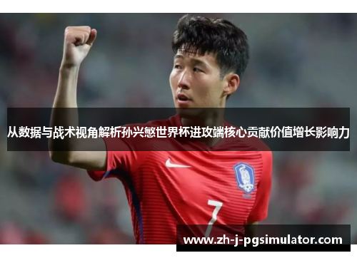 从数据与战术视角解析孙兴慜世界杯进攻端核心贡献价值增长影响力