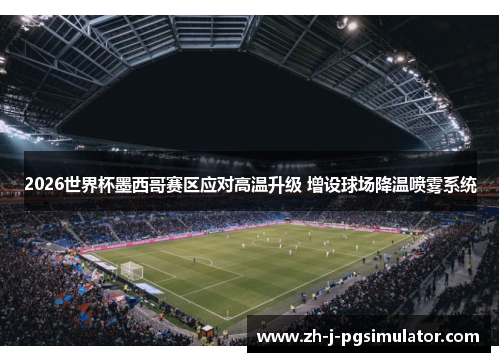 2026世界杯墨西哥赛区应对高温升级 增设球场降温喷雾系统 2026世界杯墨西哥赛区应对高温升级 增设球场降温喷雾系统