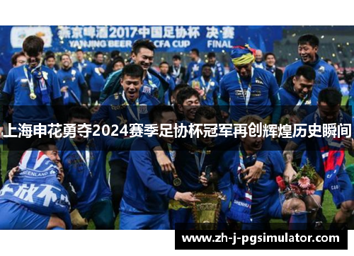 上海申花勇夺2024赛季足协杯冠军再创辉煌历史瞬间 上海申花勇夺2024赛季足协杯冠军再创辉煌历史瞬间