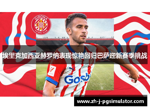 埃里克加西亚赫罗纳表现惊艳回归巴萨迎新赛季挑战