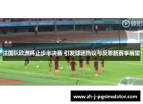 法国队欧洲杯止步半决赛 引发球迷热议与反思新赛季展望