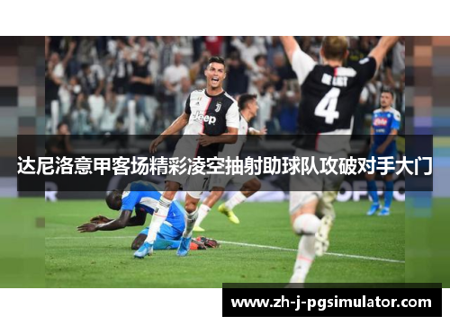 达尼洛意甲客场精彩凌空抽射助球队攻破对手大门