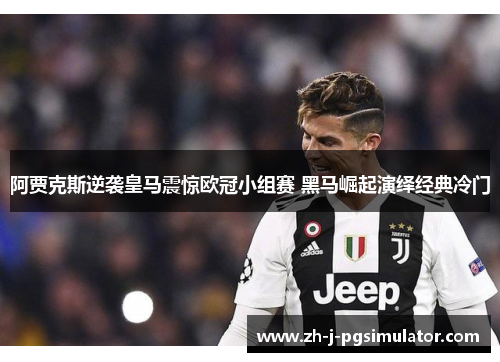 阿贾克斯逆袭皇马震惊欧冠小组赛 黑马崛起演绎经典冷门