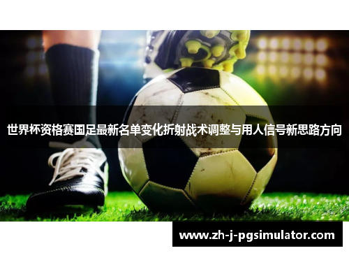 世界杯资格赛国足最新名单变化折射战术调整与用人信号新思路方向