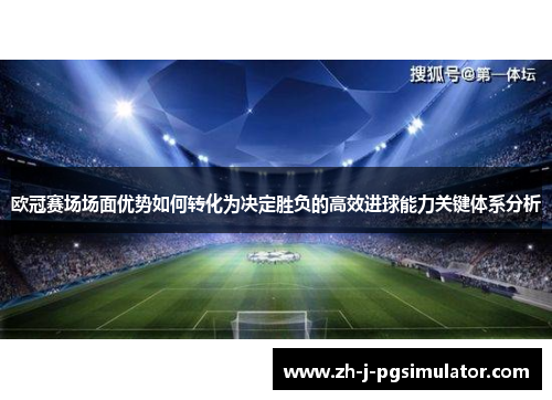 欧冠赛场场面优势如何转化为决定胜负的高效进球能力关键体系分析 欧冠赛场场面优势如何转化为决定胜负的高效进球能力关键体系分析