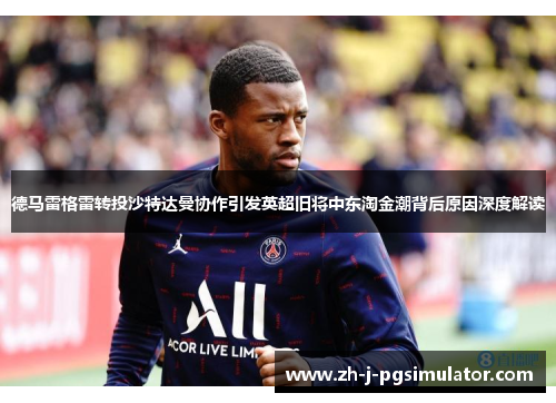德马雷格雷转投沙特达曼协作引发英超旧将中东淘金潮背后原因深度解读