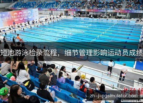 短池游泳检录流程,细节管理影响运动员成绩 短池游泳检录流程,细节管理影响运动员成绩