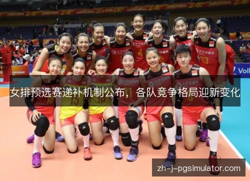 女排预选赛递补机制公布,各队竞争格局迎新变化 女排预选赛递补机制公布,各队竞争格局迎新变化